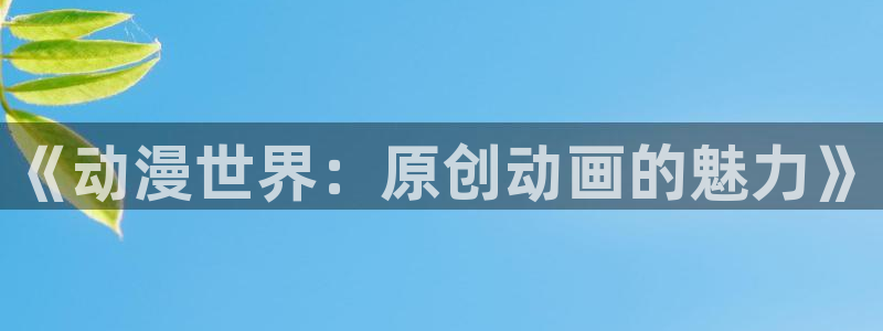 喵趣漫画章节目录：《动漫世界：原创动画的魅力》配图