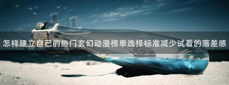 喵趣漫画电脑在线看:怎样建立自己的热门玄幻动漫榜单选择标准减少试看的落差感配图