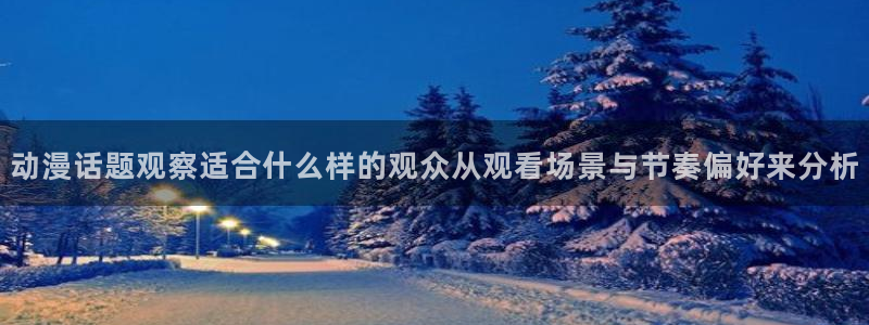 喵趣恋爱漫画:动漫话题观察适合什么样的观众从观看场景与节奏偏好来分析配图