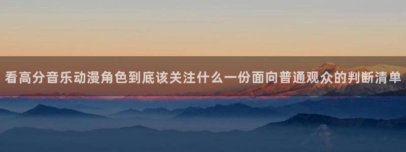 喵趣漫画完结大全:看高分音乐动漫角色到底该关注什么一份面向普通观众的判断清单配图