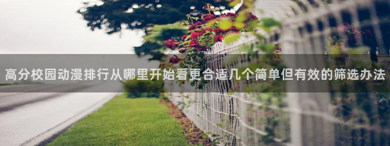 喵趣漫画阅读网:高分校园动漫排行从哪里开始看更合适几个简单但有效的筛选办法配图