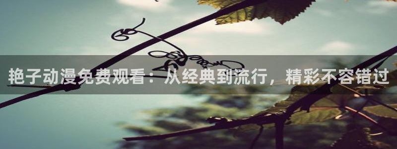 2026喵趣漫画最新章节:艳子动漫免费观看:从经典到流行,精彩不容错过配图