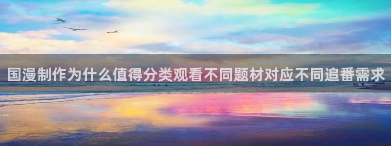 喵趣漫画在线阅读免费:国漫制作为什么值得分类观看不同题材对应不同追番需求配图