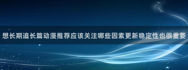 喵趣漫画目录:想长期追长篇动漫推荐应该关注哪些因素更新稳定性也很重要配图