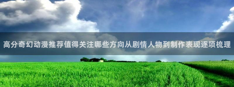 喵趣剧情漫画:高分奇幻动漫推荐值得关注哪些方向从剧情人物到制作表现逐项梳理配图