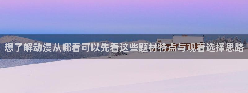 喵趣漫画目录大全:想了解动漫从哪看可以先看这些题材特点与观看选择思路配图