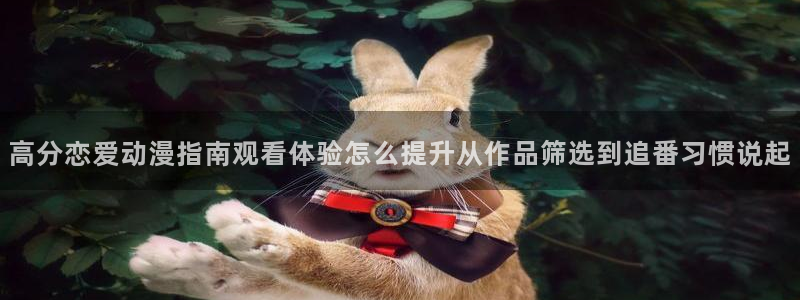 喵趣漫画推荐大全:高分恋爱动漫指南观看体验怎么提升从作品筛选到追番习惯说起配图