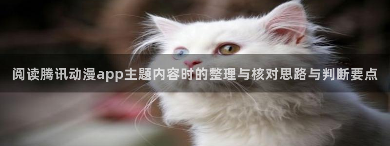 喵趣漫画最新作品推荐:阅读腾讯动漫app主题内容时的整理与核对思路与判断要点配图