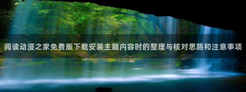 喵趣漫画大全阅读:阅读动漫之家免费版下载安装主题内容时的整理与核对思路和注意事项配图