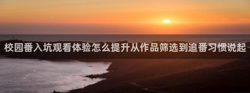 喵趣漫画最新分类：校园番入坑观看体验怎么提升从作品筛选到追番习惯说起配图