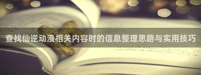 喵趣漫画手机在线阅读:查找仙逆动漫相关内容时的信息整理思路与实用技巧配图
