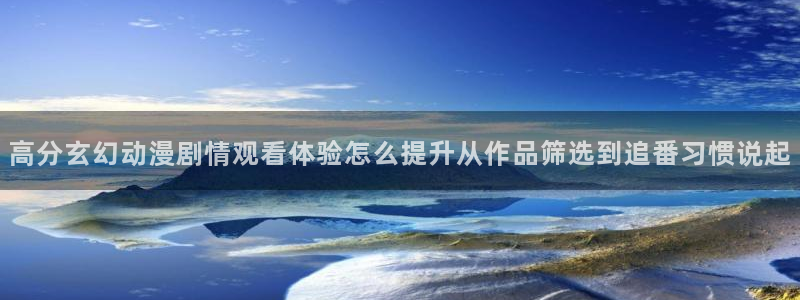 喵趣漫画每日更新：高分玄幻动漫剧情观看体验怎么提升从作品筛选到追番习惯说起配图